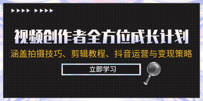 视频创作者全方位成长计划：涵盖拍摄技巧、剪辑教程、抖音运营与变现策略-九源吧资源站
