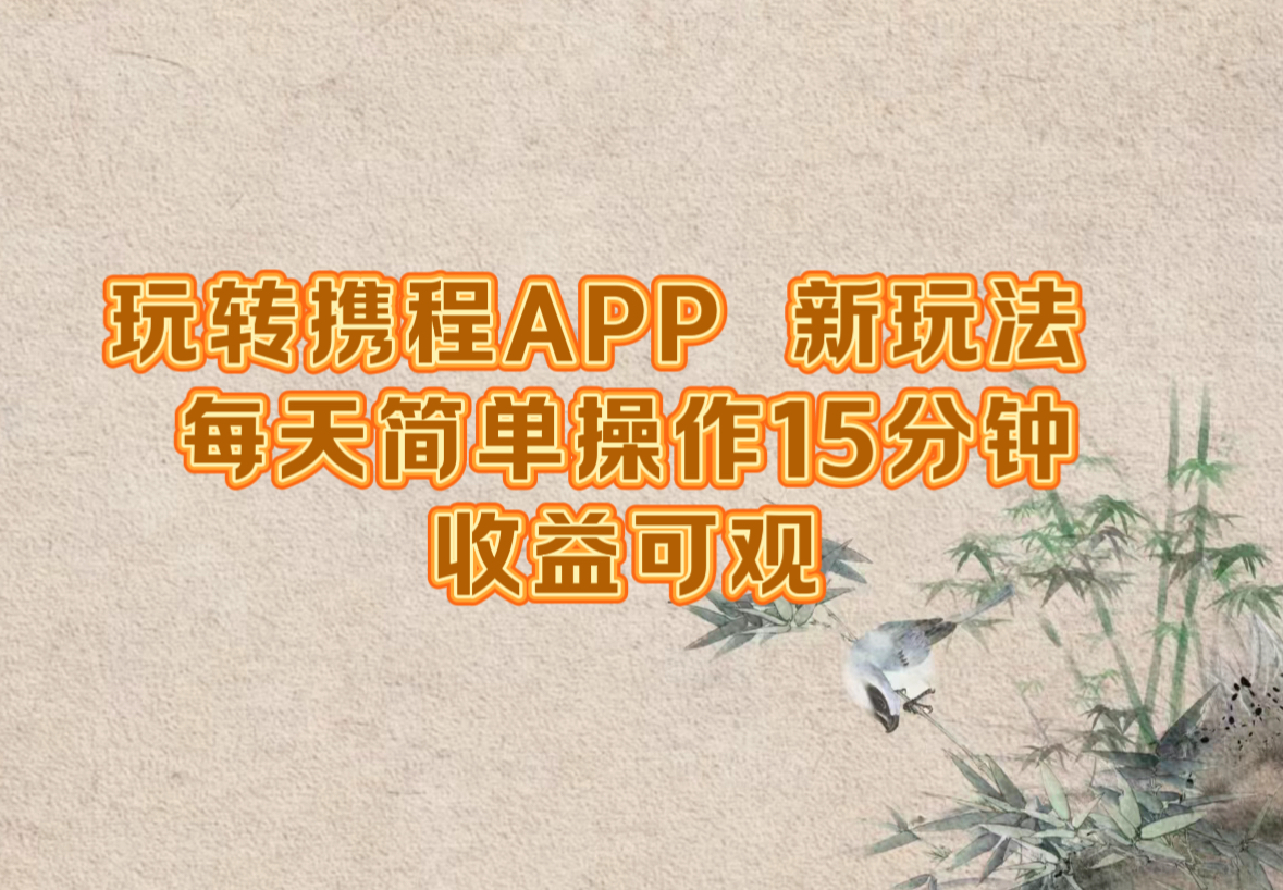 玩转携程APP，新玩法，每天简单操作15分钟，收益可观-九源吧网赚