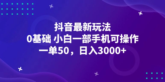 抖音最新玩法，一单50，0基础 小白一部手机可操作，日入3000+-九源吧网赚