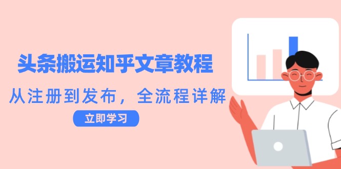 头条搬运知乎文章教程：从注册到发布，全流程详解-九源吧资源站