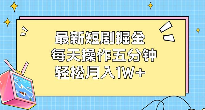 最新短剧掘金：每天操作五分钟，轻松月入1W+-九源吧网赚