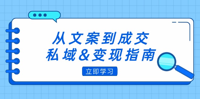 从文案到成交，私域&变现指南：朋友圈策略+文案撰写+粉丝运营实操-九源吧网赚学院
