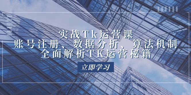 实战Tk运营实操：账号注册、数据分析、算法机制，全面解析TK运营秘籍-九源吧资源站