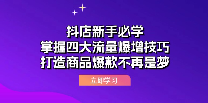 抖店新手必学：掌握四大流量爆增技巧，打造商品爆款不再是梦-九源吧网赚