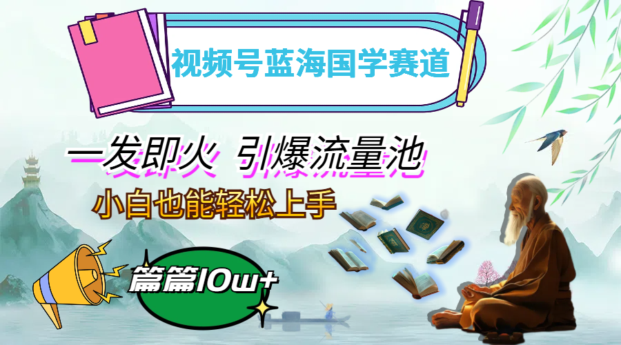 视频号蓝海国学赛道，一发即火，引爆流量池，小白也能轻松上手，月入过万-九源吧网赚
