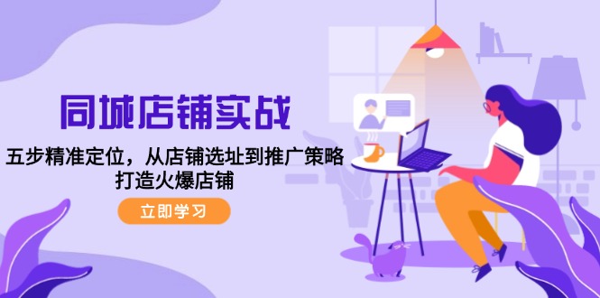 同城店铺实战：五步精准定位，从店铺选址到推广策略，打造火爆店铺-九源吧网赚