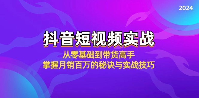 抖音短视频实战：从零基础到带货高手，掌握月销百万的秘诀与实战技巧-九源吧网赚