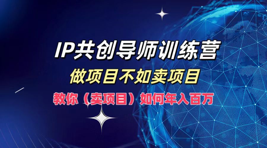 IP共创导师训练营，做项目不如卖项目，教你（卖项目）如何实现年入百万-九源吧网赚