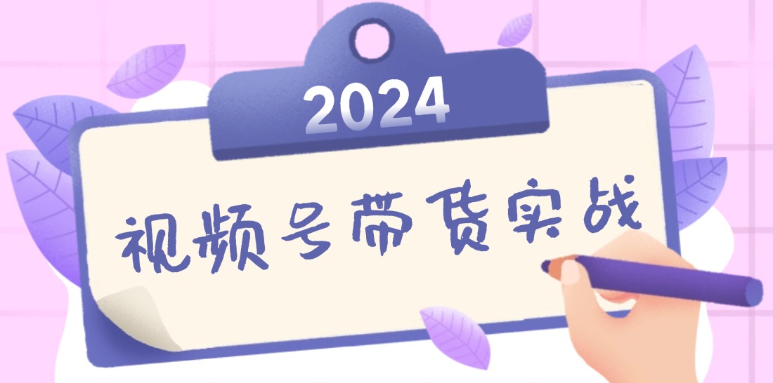2024视频号最新带货实战课：无人直播/书单号卖货/个人IP口播 (附资料素材)-九源吧资源站