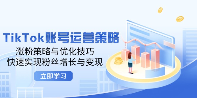 TikTok账号运营策略：涨粉策略与优化技巧，快速实现粉丝增长与变现-九源吧网赚