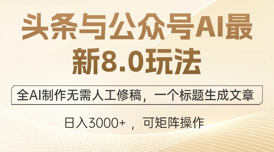 头条与公众号AI最新8.0玩法，全AI制作无需人工修稿，一个标题生成文章…-九源吧网赚