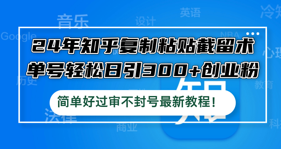 24年知乎复制粘贴截留术，单号轻松日引300+创业粉，简单好过审不封号最…-九源吧网赚