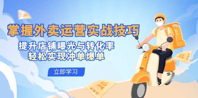 掌握外卖运营实战技巧，提升店铺曝光与转化率，轻松实现冲单爆单-九源吧网赚