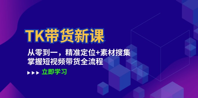 TK带货新课：从零到一，精准定位+素材搜集 掌握短视频带货全流程-九源吧网赚