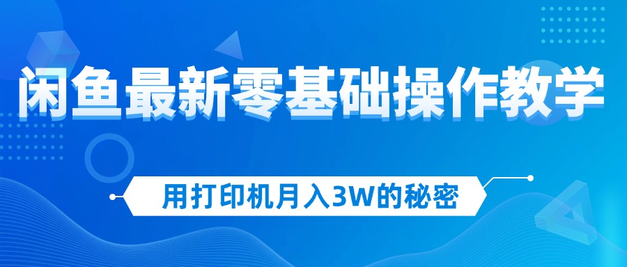 用打印机月入3W的秘密，闲鱼最新零基础操作教学，新手当天上手，赚钱如…-九源吧资源站