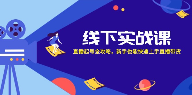 线下实战课：直播起号全攻略，新手也能快速上手直播带货-九源吧网赚