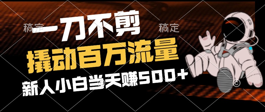 2分钟一个作品，一刀不剪，撬动百万流量，新人小白刚做就赚500+-九源吧网赚
