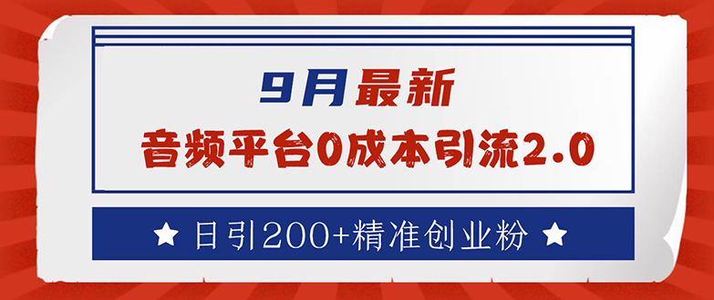 9月最新：音频平台0成本引流，日引流200+精准创业粉-九源吧网赚