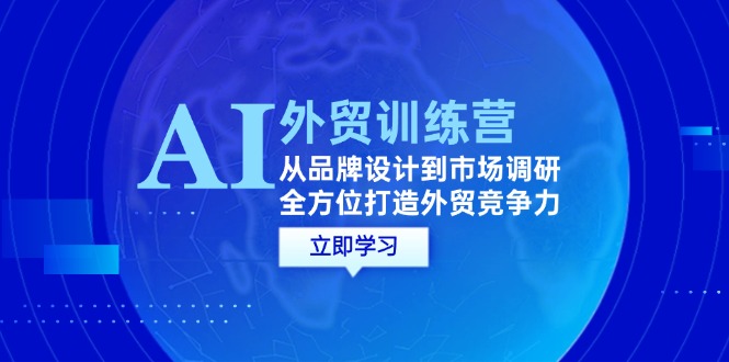 AI+外贸训练营：从品牌设计到市场调研，全方位打造外贸竞争力-九源吧网赚