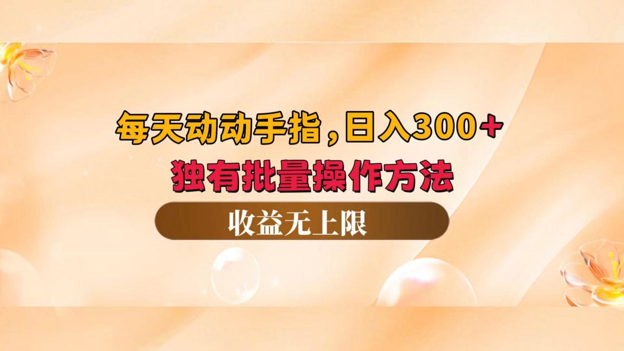 每天动动手指头，日入300+，独有批量操作方法，收益无上限-九源吧网赚