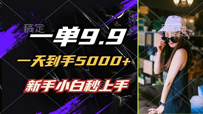 一单9.9，一天到手5000+，不挑人，小白当天上手，制作作品只需1分钟-九源吧网赚