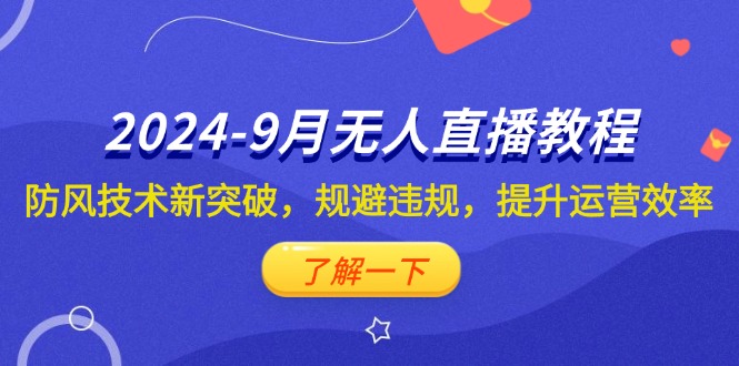 2024-9月抖音无人直播教程：防风技术新突破，规避违规，提升运营效率-九源吧网赚学院
