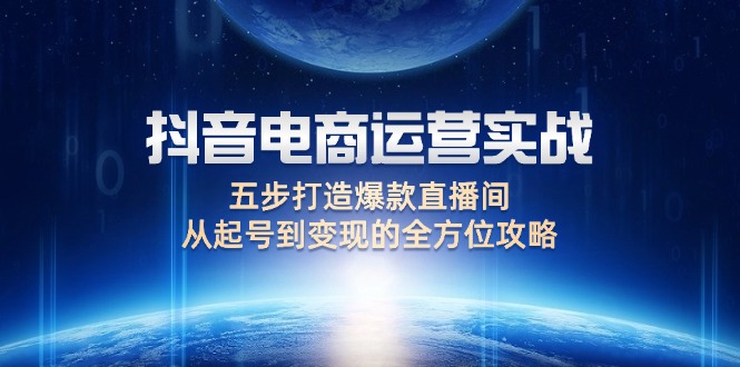 抖音电商运营实战：五步打造爆款直播间，从起号到变现的全方位攻略-九源吧资源站