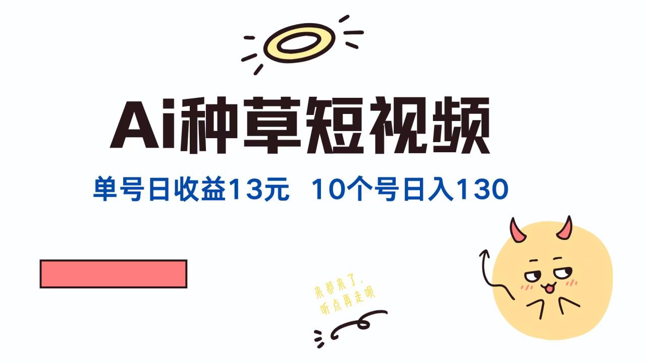 AI种草单账号日收益13元（抖音，快手，视频号），10个就是130元-九源吧资源站