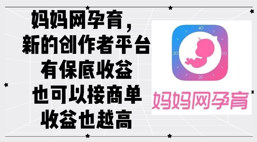 妈妈网孕育，新的创作者平台，有保底收益也可以接商单收益也越高-九源吧网赚