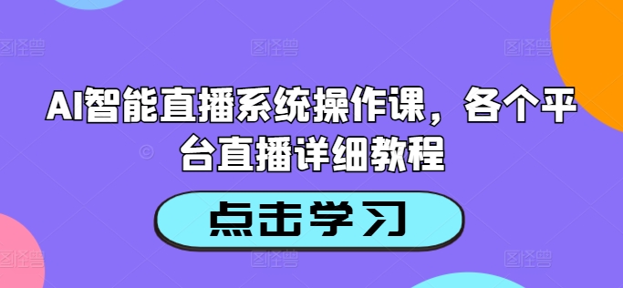 AI智能直播系统操作课，各个平台直播详细教程-九源吧网赚