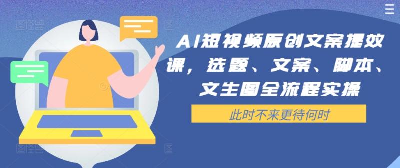 AI短视频原创文案提效课，选题、文案、脚本、文生图全流程实操-九源吧网赚