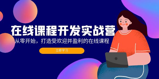 在线课程开发实战营：从零开始，打造受欢迎并盈利的在线课程（更新）-九源吧网赚