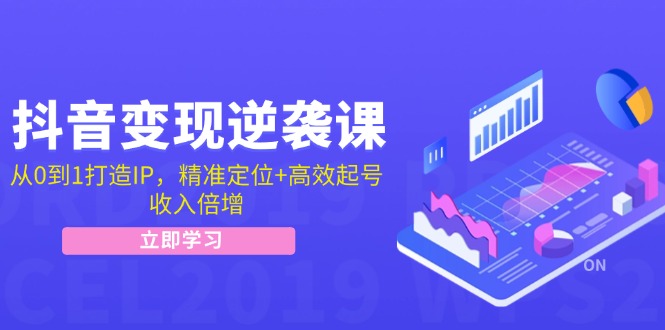 抖音变现逆袭课：从0到1打造IP，精准定位+高效起号，收入倍增-九源吧网赚