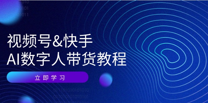视频号&快手-AI数字人带货教程：认知、技术、运营、拓展与资源变现-九源吧网赚