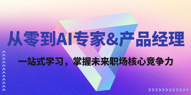 从零到AI专家&产品经理：一站式学习，掌握未来职场核心竞争力-九源吧网赚学院