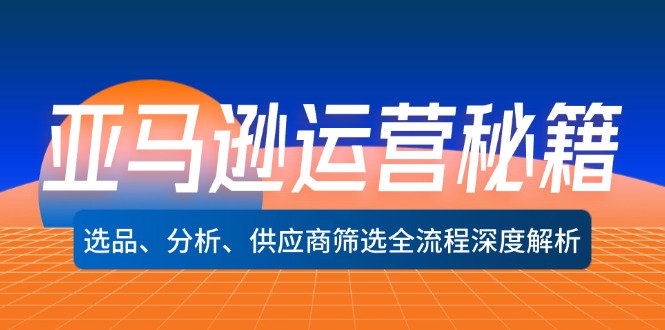 亚马逊运营秘籍：选品、分析、供应商筛选全流程深度解析（无水印）-九源吧网赚