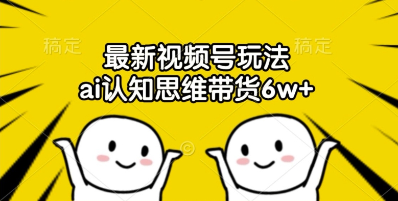 最新视频号玩法，AI认知思维带货6W+【揭秘】-九源吧网赚