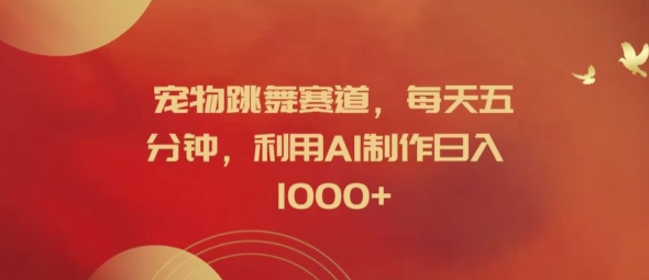 宠物跳舞赛道，每天五分钟，利用AI制作日入1K【揭秘】-九源吧资源站