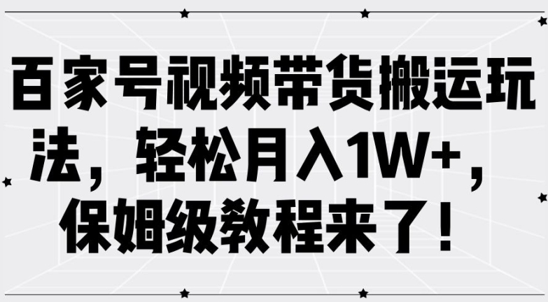 百家号视频带货搬运玩法，轻松月入1W+，保姆级教程来了-九源吧网赚
