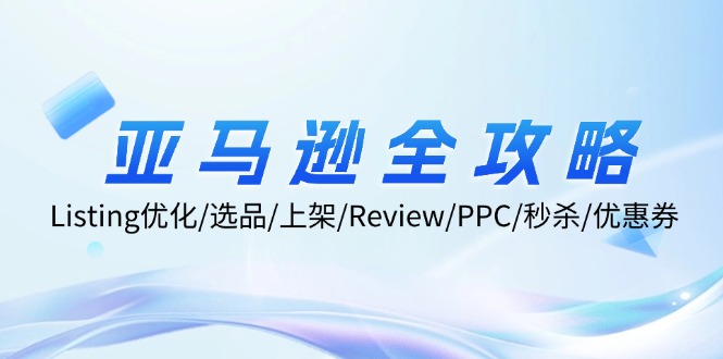 亚马逊全攻略：Listing优化/选品/上架/Review/PPC/秒杀/优惠券/无水印课-九源吧资源站