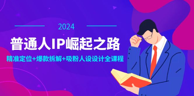 普通人IP崛起之路：打造个人品牌，精准定位+爆款拆解+吸粉人设设计全课程-九源吧网赚
