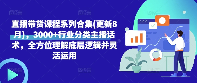 直播带货课程系列合集(更新8月)，3000+行业分类主播话术，全方位理解底层逻辑并灵活运用-九源吧网赚