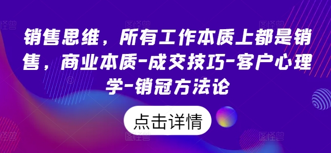 销售思维，所有工作本质上都是销售，商业本质-成交技巧-客户心理学-销冠方法论-九源吧资源站