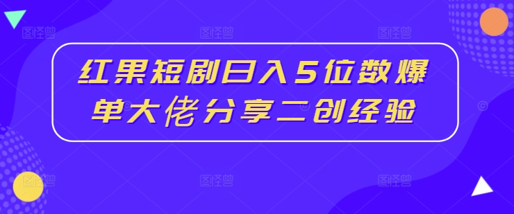红果短剧日入5位数爆单大佬分享二创经验-九源吧资源站