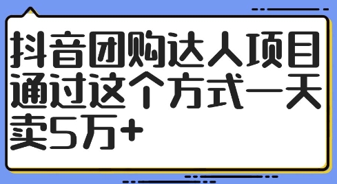 抖音团购达人项目，通过这个方式一天卖5万+【揭秘】-九源吧网赚