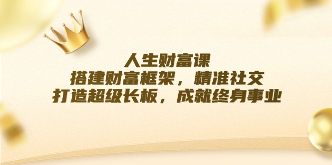 人生财富课：搭建财富框架，精准社交，打造超级长板，成就终身事业-九源吧网赚