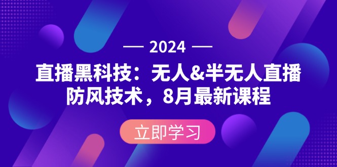 2024直播黑科技：无人&半无人直播防风技术，8月最新课程-九源吧网赚