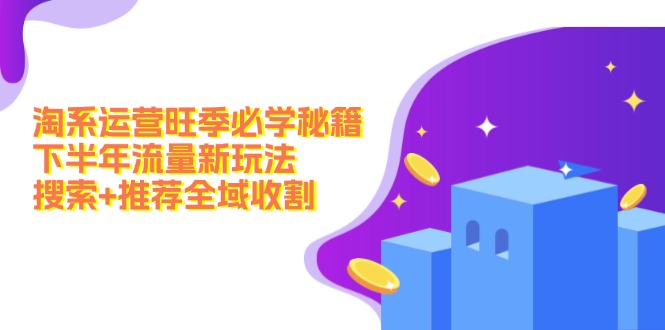 淘系运营旺季必学秘籍：下半年流量新玩法：搜索+推荐全域收割（无水印）-九源吧网赚