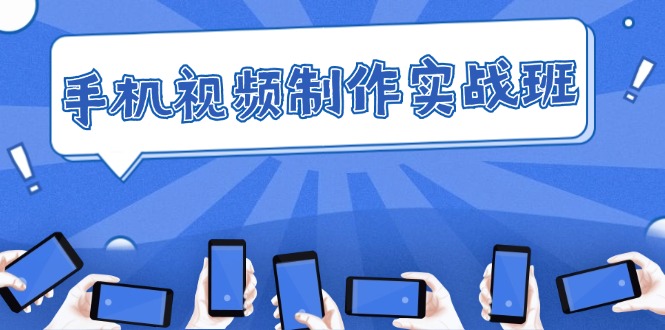 手机 视频制作实战班：从理论到实践，快速掌握拍摄与剪辑精髓-九源吧网赚学院