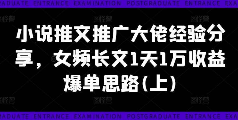 小说推文推广大佬经验分享，女频长文1天1万收益爆单思路(上)-九源吧网赚